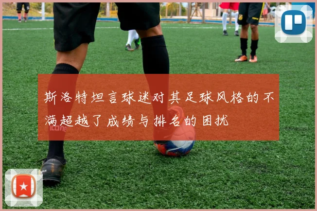 斯洛特坦言球迷对其足球风格的不满超越了成绩与排名的困扰