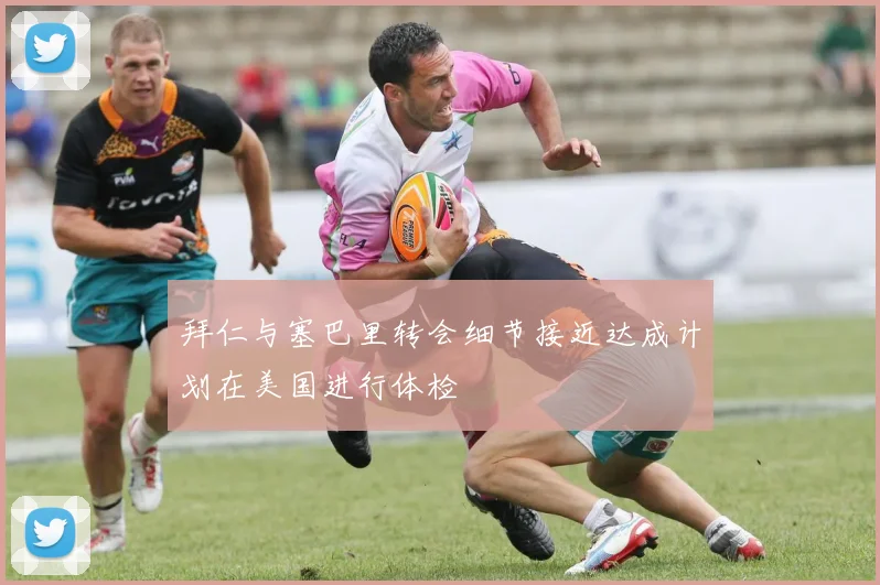 拜仁与塞巴里转会细节接近达成计划在美国进行体检