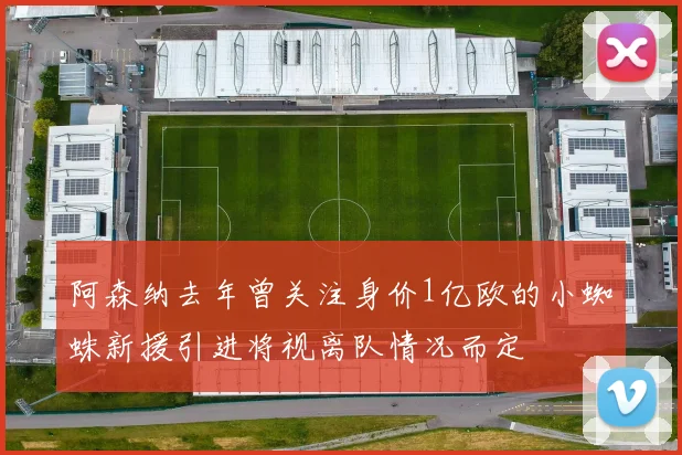 阿森纳去年曾关注身价1亿欧的小蜘蛛新援引进将视离队情况而定