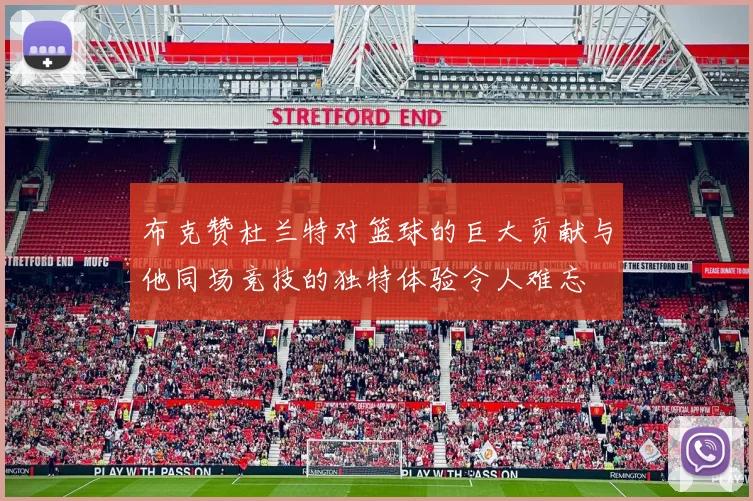 布克赞杜兰特对篮球的巨大贡献与他同场竞技的独特体验令人难忘
